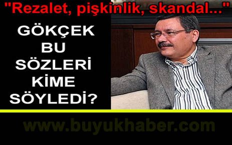 Gökçek: Rezalet, pişkinlik, skandal...