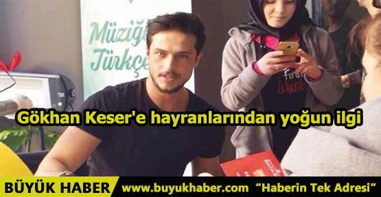 Gökhan Keser'e hayranlarından yoğun ilgi
