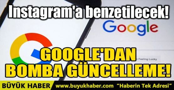 GOOGLE'DAN BOMBA GÜNCELLEME! INSTAGRAM'A BENZETİLECEK!