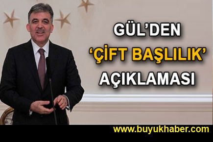 Gül'den çift başlılık açıklaması