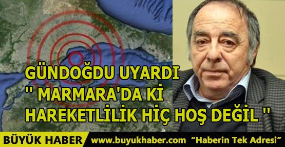 GÜNDOĞDU UYARDI '' MARMARA'DA Kİ HAREKETLİLİK HİÇ HOŞ DEĞİL ''