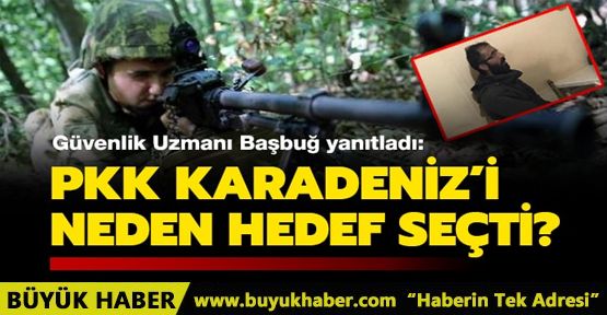 Güvenlik Uzmanı Başbuğ yanıtladı: PKK Karadeniz'i neden hedef seçti?