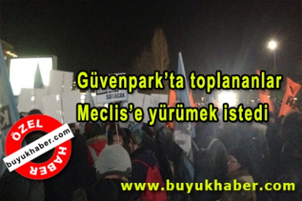 Güvenpark’ta toplananlar Meclis’e yürümek istedi