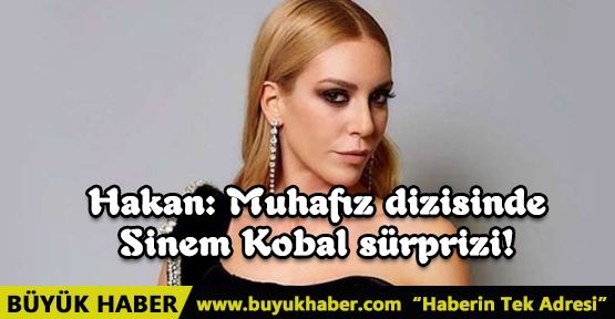 Hakan: Muhafız dizisinde Sinem Kobal sürprizi!