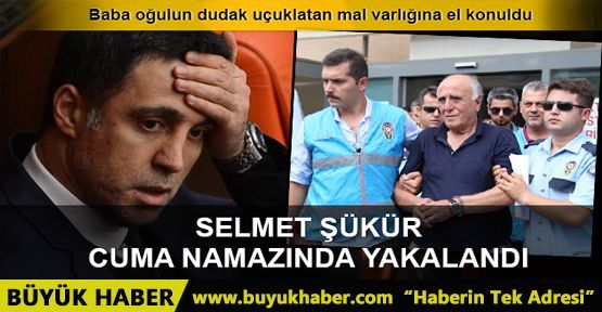 Hakan Şükür'ün babası gözaltına alındı, tüm mal varlıklarına el konuldu