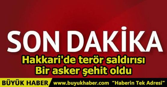 Hakkari'de terör saldırısı Bir asker şehit oldu