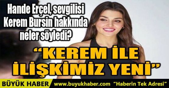 HANDE ERÇEL SEVGİLİSİ KEREM BURSİN HAKKINDA NELER SÖYLEDİ?