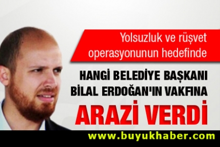 Hangi belediye başkanı Bilal Erdoğan'ın vakfına arazi verdi