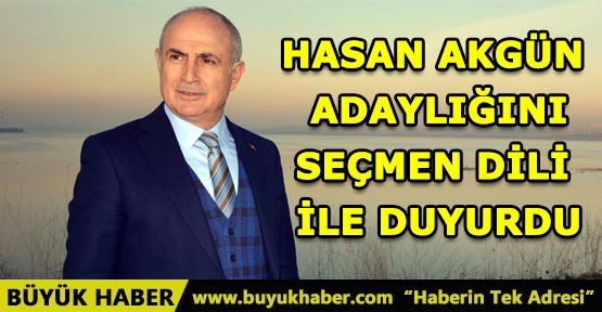 HASAN AKGÜN ADAYLIĞINI SEÇMEN DİLİ İLE DUYURDU