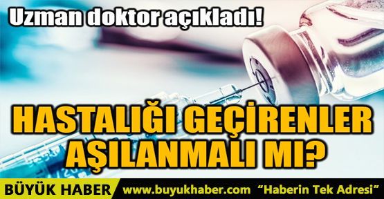 HASTALIĞI GEÇİRENLER AŞILANMALI MI?