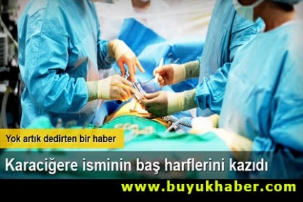 Hastanın karaciğerine isminin baş harflerini kazıdı