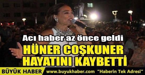 HÜNER COŞKUNER HAYATINI KAYBETTİ