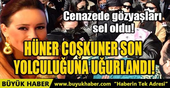 HÜNER COŞKUNER SON YOLCULUĞUNA UĞURLANDI