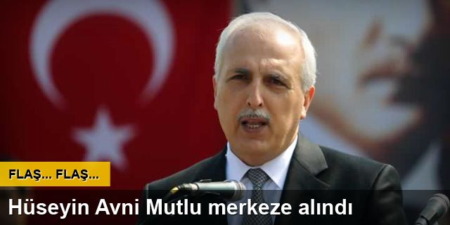 Hüseyin Avni Mutlu merkeze alındı