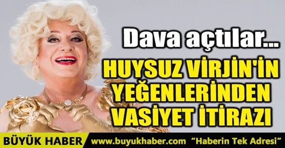 HUYSUZ VİRJİN'İN YEĞENLERİNDEN VASİYET İTİRAZI