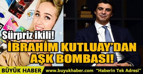 İBRAHİM KUTLUAY’DAN AŞK BOMBASI