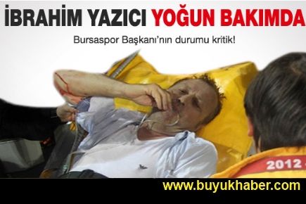 İbrahim Yazıcı yoğun bakımda