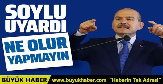 İçişleri Bakanı Süleyman Soylu uyardı