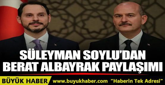 İçişleri Bakanı Süleyman Soylu'dan 'Berat Albayrak' paylaşımı