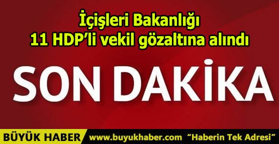 İçişleri Bakanlığı: 11 HDP’li vekil gözaltına alındı