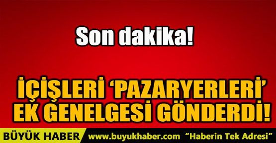 İÇİŞLERİ PAZARYERLERİ EK GENELGESİ GÖNDERDİ