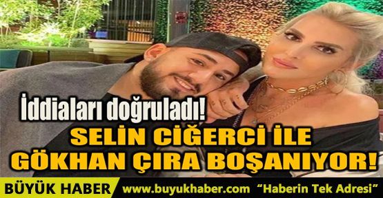 İDDİALARI DOĞRULADI! SELİN CİĞERCİ İLE GÖKHAN ÇIRA BOŞANIYOR