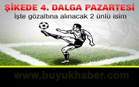 İddiaya göre şike soruşturması kapsamında 4. dalga gözaltı operasyonu pazartesi günü yapılacak.