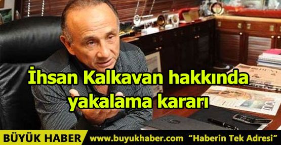 İhsan Kalkavan hakkında yakalama kararı