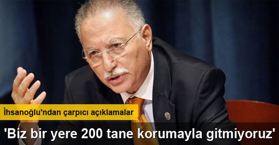 İhsanoğlu: 'Biz bir yere 200 tane korumayla gitmiyoruz'