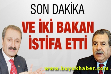 İKİ BAKAN İSTİFA ETTİ