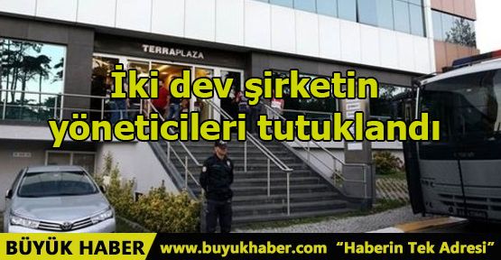 İki dev şirketin yöneticileri tutuklandı