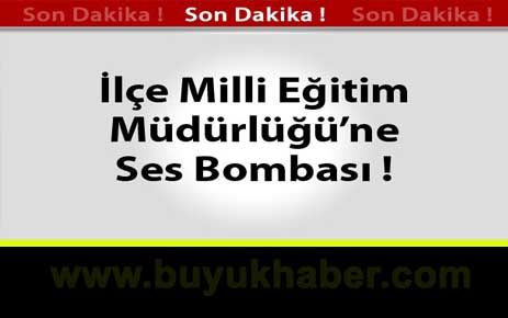 İlçe Milli Eğitim Müdürlüğü'ne Ses Bombası Atıldı.