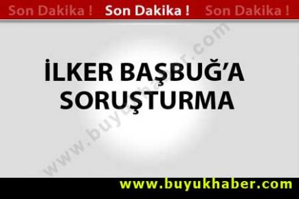 İlker Başbuğ'a Soruşturma