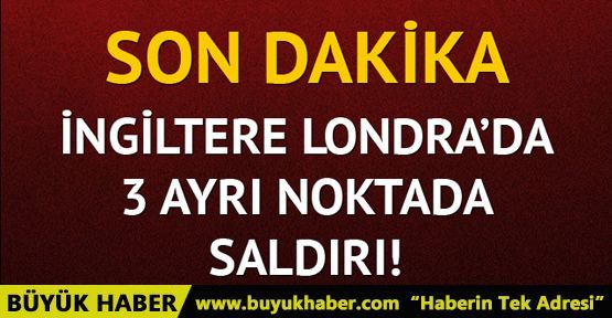 İngiltere'nin başkenti Londra'da 3 ayrı noktada saldırı!