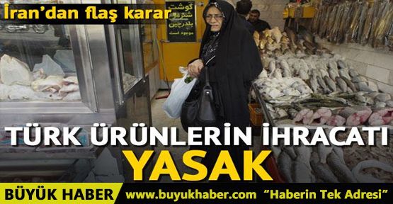 İran da Türk ürünlerin ihracını yasakladı