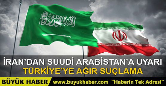 İran'dan Suudi Arabistan'a uyarı, Türkiye'ye ağır suçlama!