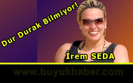 İrem SEDA Dur Durak Bilmiyor!