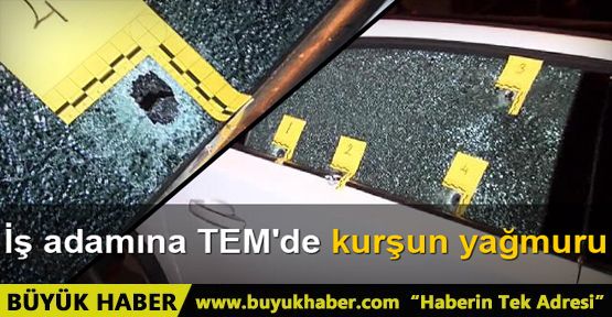 İş adamına TEM'de kurşun yağmuru