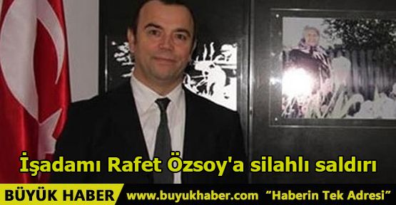 İşadamı Rafet Özsoy'a silahlı saldırı
