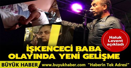 İşkenceci baba olayında yeni gelişme! Haluk Levent açıkladı