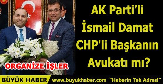 İsmail Damat CHP'li Başkanın Avukatı mı?