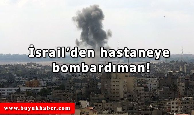 İsrail’den hastaneye bombardıman!