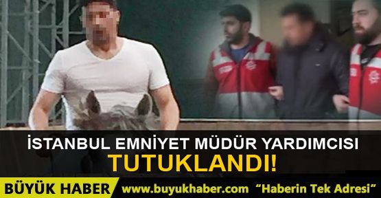 İstanbul Emniyet Müdür Yardımcısı tutuklandı