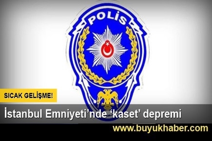 İstanbul Emniyeti'nde kaset depremi