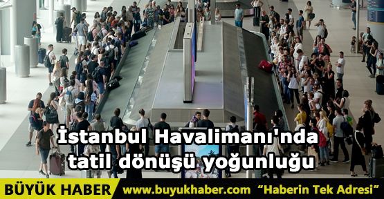 İstanbul Havalimanı'nda tatil dönüşü yoğunluğu