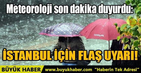 İSTANBUL İÇİN FLAŞ UYARI!