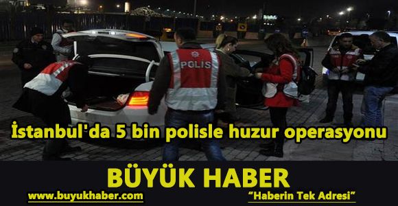 İstanbul'da 5 bin polisle huzur operasyonu