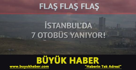 İstanbul'da 7 otobüs yanıyor