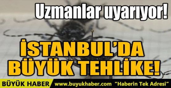 İSTANBUL’DA BÜYÜK TEHLİKE