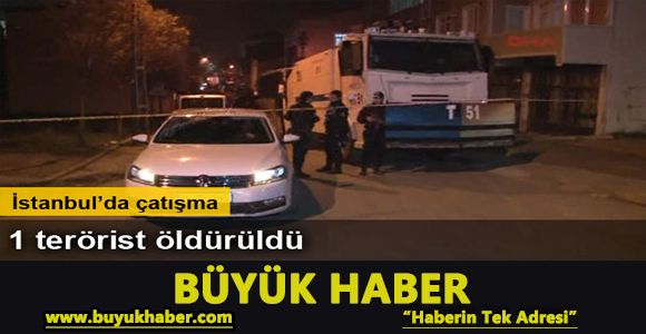 İstanbul’da çatışma: 1 terörist öldürüldü